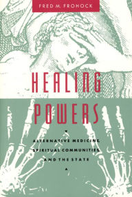 Title: Healing Powers: Alternative Medicine, Spiritual Communities, and the State / Edition 1, Author: Fred M. Frohock