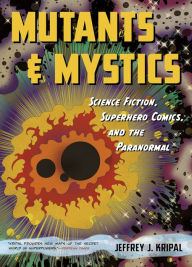 Title: Mutants and Mystics: Science Fiction, Superhero Comics, and the Paranormal, Author: Jeffrey J. Kripal