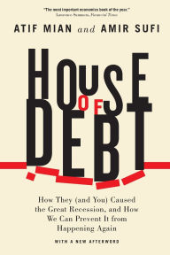 Title: House of Debt: How They (and You) Caused the Great Recession, and How We Can Prevent It from Happening Again, Author: Atif Mian