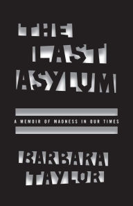 Title: The Last Asylum: A Memoir of Madness in Our Times, Author: Barbara Taylor