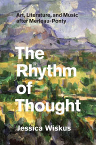 Title: The Rhythm of Thought: Art, Literature, and Music after Merleau-Ponty, Author: Jessica Wiskus