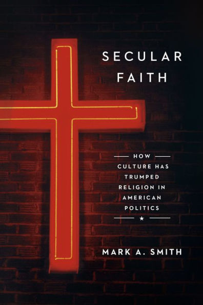 Secular Faith: How Culture Has Trumped Religion American Politics