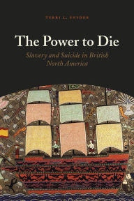 Title: The Power to Die: Slavery and Suicide in British North America, Author: Terri L. Snyder