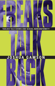 Title: Freaks Talk Back: Tabloid Talk Shows and Sexual Nonconformity, Author: Joshua Gamson