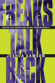Title: Freaks Talk Back: Tabloid Talk Shows and Sexual Nonconformity / Edition 2, Author: Joshua Gamson