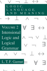 Title: Logic, Language, and Meaning, Volume 2: Intensional Logic and Logical Grammar / Edition 1, Author: L. T. F. Gamut