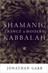 Title: Shamanic Trance in Modern Kabbalah, Author: Jonathan Garb