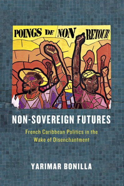 Non-Sovereign Futures: French Caribbean Politics the Wake of Disenchantment