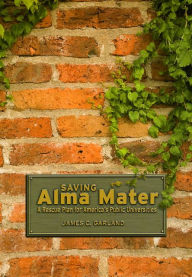 Title: Saving Alma Mater: A Rescue Plan for America's Public Universities, Author: James C. Garland