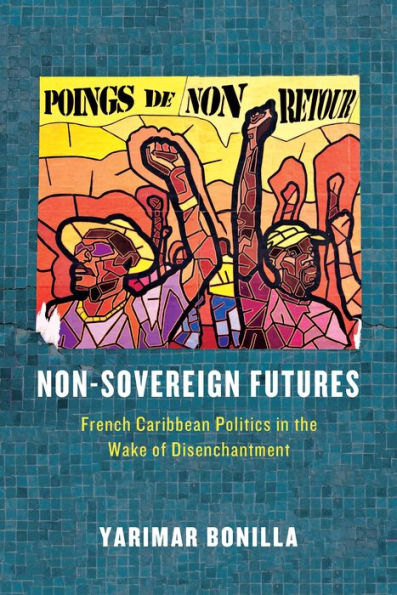 Non-Sovereign Futures: French Caribbean Politics in the Wake of Disenchantment