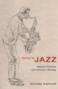 Title: Going for Jazz: Musical Practices and American Ideology, Author: Nicholas Gebhardt