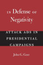 In Defense of Negativity: Attack Ads in Presidential Campaigns / Edition 1
