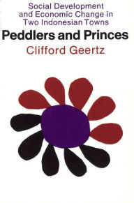 Title: Peddlers and Princes: Social Development and Economic Change in Two Indonesian Towns / Edition 1, Author: Clifford Geertz