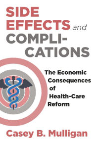 Title: Side Effects and Complications: The Economic Consequences of Health-Care Reform, Author: Casey B. Mulligan