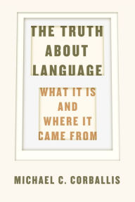 Title: The Truth about Language: What It Is and Where It Came From, Author: Michael C. Corballis