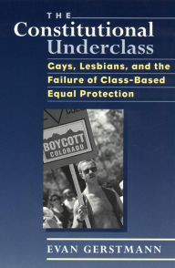 Title: The Constitutional Underclass: Gays, Lesbians, and the Failure of Class-Based Equal Protection / Edition 2, Author: Evan Gerstmann