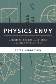 Title: Physics Envy: American Poetry and Science in the Cold War and After, Author: Peter Middleton