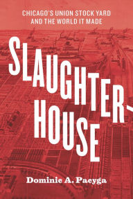 Title: Slaughterhouse: Chicago's Union Stock Yard and the World It Made, Author: Dominic A. Pacyga