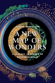Title: A New Map of Wonders: A Journey in Search of Modern Marvels, Author: Caspar Henderson
