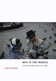 Title: Men in the Middle: Searching for Masculinity in the 1950s / Edition 1, Author: James Gilbert