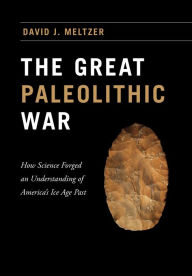 Title: The Great Paleolithic War: How Science Forged an Understanding of America's Ice Age Past, Author: David J. Meltzer