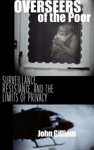 Title: Overseers of the Poor: Surveillance, Resistance, and the Limits of Privacy / Edition 1, Author: John Gilliom