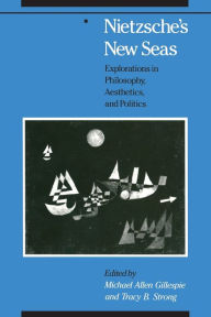 Title: Nietzsche's New Seas: Explorations in Philosophy, Aesthetics, and Politics, Author: Michael Allen Gillespie
