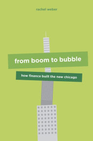 Title: From Boom to Bubble: How Finance Built the New Chicago, Author: Rachel Weber