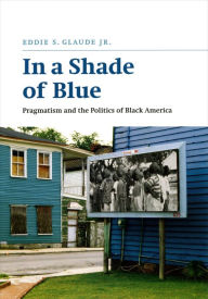 Title: In a Shade of Blue: Pragmatism and the Politics of Black America, Author: Eddie S. Glaude Jr.