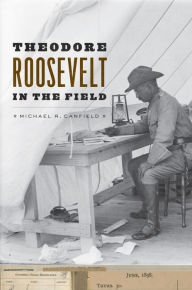 Title: Theodore Roosevelt in the Field, Author: Michael R. Canfield