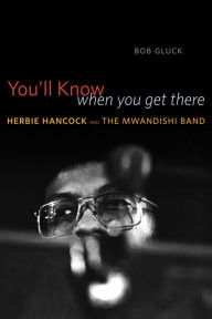 Title: You'll Know When You Get There: Herbie Hancock and the Mwandishi Band, Author: Bob Gluck