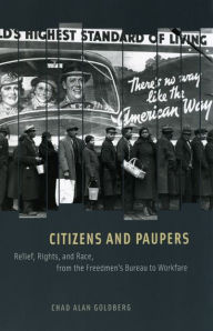 Title: Citizens and Paupers: Relief, Rights, and Race, from the Freedmen's Bureau to Workfare, Author: Chad Alan Goldberg