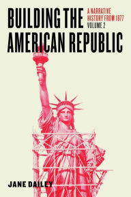 Title: Building the American Republic, Volume 2: A Narrative History from 1877, Author: Jane Dailey