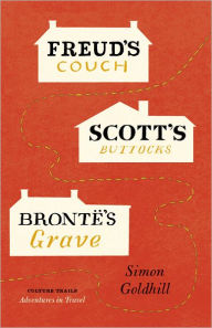 Title: Freud's Couch, Scott's Buttocks, Brontë's Grave, Author: Simon Goldhill