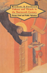 Title: Violence and Miracle in the Fourteenth Century: Private Grief and Public Salvation, Author: Michael E. Goodich