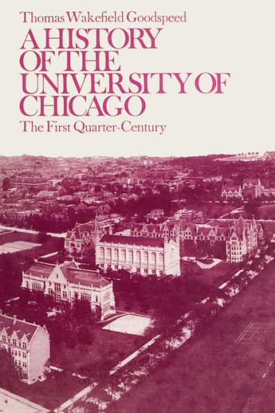 A History of the University of Chicago, Founded by John D. Rockefeller: The First Quarter-Century