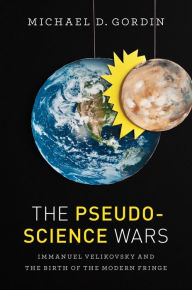 Title: The Pseudoscience Wars: Immanuel Velikovsky and the Birth of the Modern Fringe, Author: Michael D. Gordin