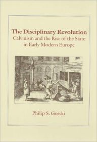 Title: The Disciplinary Revolution: Calvinism and the Rise of the State in Early Modern Europe, Author: Philip S. Gorski