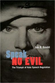 Title: Speak No Evil: The Triumph of Hate Speech Regulation, Author: Jon B. Gould