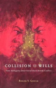 Title: Collision of Wills: How Ambiguity about Social Rank Breeds Conflict / Edition 1, Author: Roger V. Gould