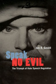 Title: Speak No Evil: The Triumph of Hate Speech Regulation / Edition 1, Author: Jon B. Gould