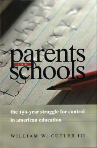 Title: Parents and Schools: The 150-Year Struggle for Control in American Education, Author: William W. Cutler