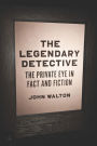 The Legendary Detective: The Private Eye in Fact and Fiction