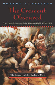 Title: The Crescent Obscured: The United States and the Muslim World, 1776-1815, Author: Robert J. Allison