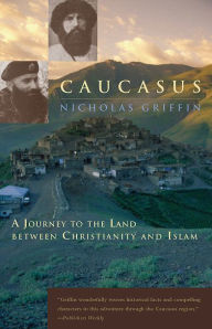 Title: Caucasus: A Journey to the Land between Christianity and Islam, Author: Nicholas Griffin
