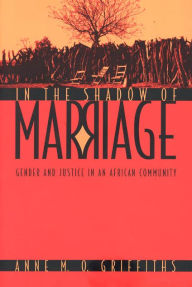 Title: In the Shadow of Marriage: Gender and Justice in an African Community / Edition 2, Author: Anne M. O. Griffiths