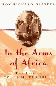 Title: In the Arms of Africa: The Life of Colin Turnbull, Author: Roy Richard Grinker