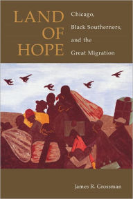 Title: Land of Hope: Chicago, Black Southerners, and the Great Migration, Author: James R. Grossman