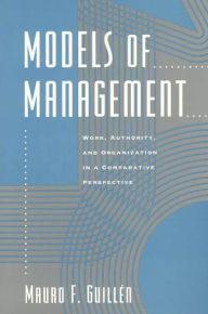 Title: Models of Management: Work, Authority, and Organization in a Comparative Perspective, Author: Mauro F. Guillén