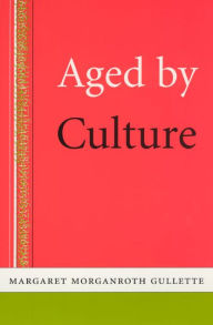 Title: Aged by Culture / Edition 1, Author: Margaret Morganroth Gullette